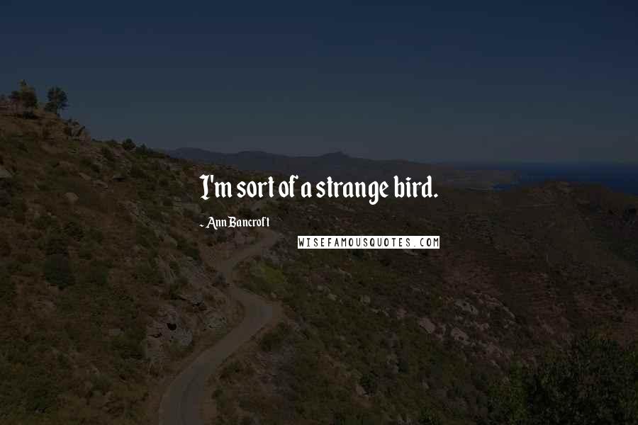 Ann Bancroft quotes: I'm sort of a strange bird.