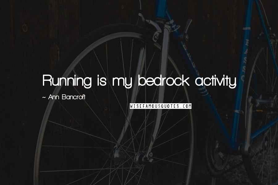Ann Bancroft quotes: Running is my bedrock activity.