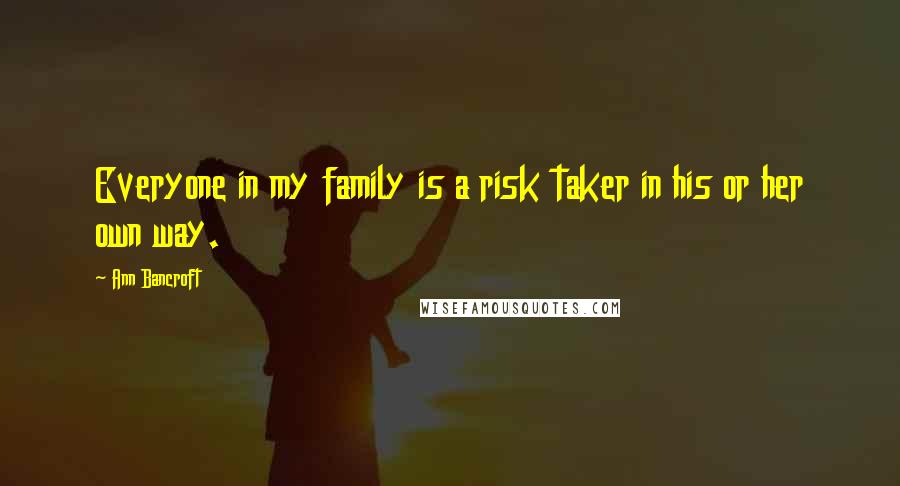 Ann Bancroft quotes: Everyone in my family is a risk taker in his or her own way.