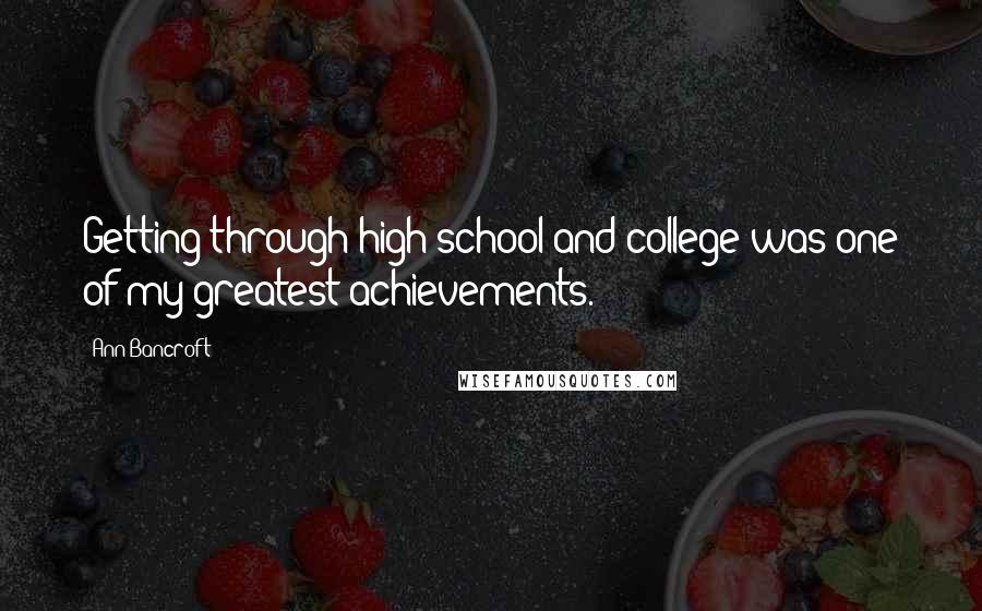 Ann Bancroft quotes: Getting through high school and college was one of my greatest achievements.