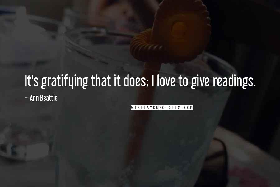 Ann Beattie quotes: It's gratifying that it does; I love to give readings.