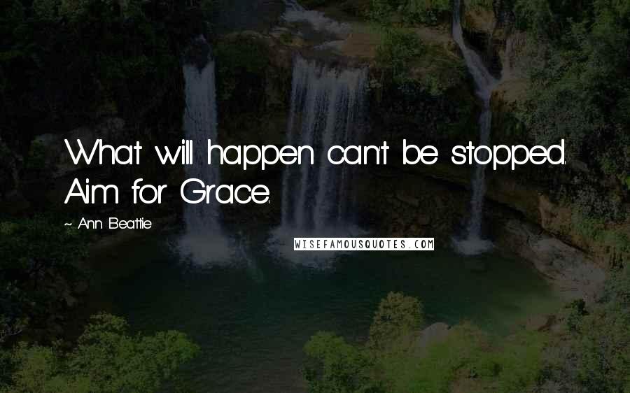 Ann Beattie quotes: What will happen can't be stopped. Aim for Grace.