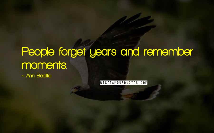 Ann Beattie quotes: People forget years and remember moments.