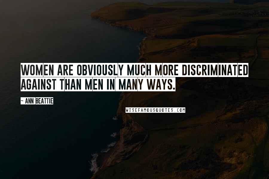 Ann Beattie quotes: Women are obviously much more discriminated against than men in many ways.