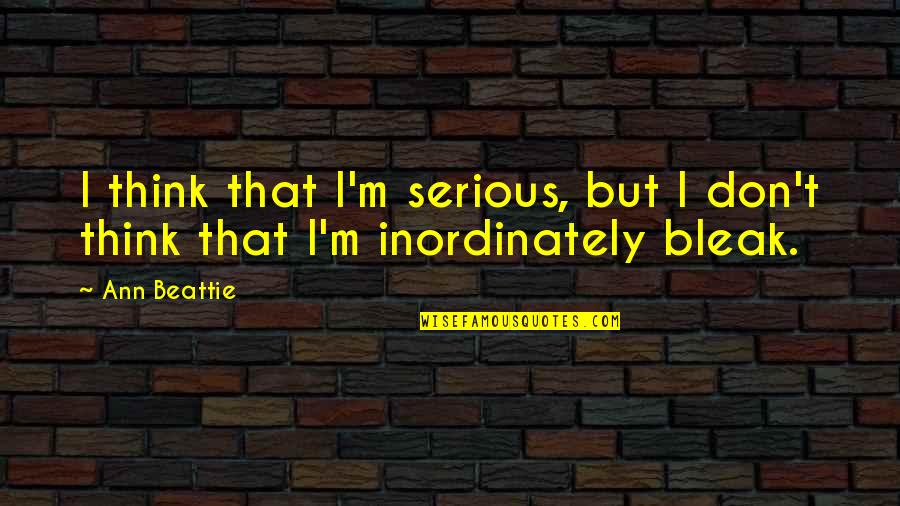 Ann Beattie Quotes By Ann Beattie: I think that I'm serious, but I don't