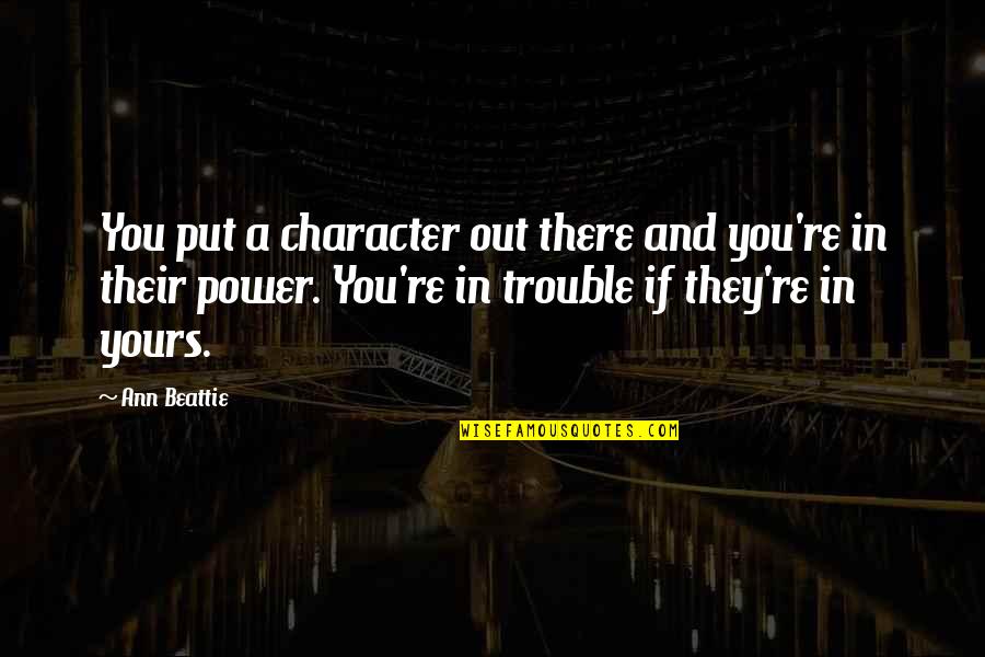 Ann Beattie Quotes By Ann Beattie: You put a character out there and you're Ann Beattie Quotes By Ann Beattie: You put a character out there and you're