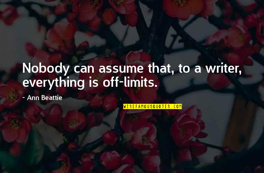 Ann Beattie Quotes By Ann Beattie: Nobody can assume that, to a writer, everything