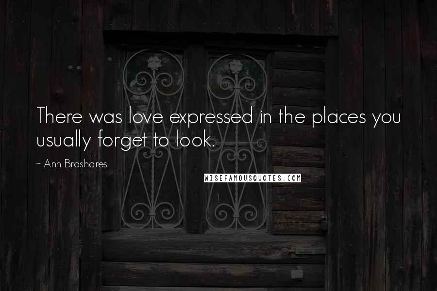 Ann Brashares quotes: There was love expressed in the places you usually forget to look.