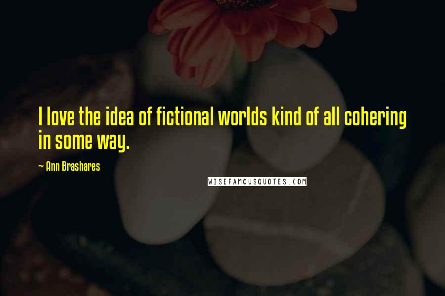 Ann Brashares quotes: I love the idea of fictional worlds kind of all cohering in some way.