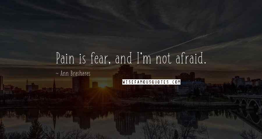 Ann Brashares quotes: Pain is fear, and I'm not afraid.