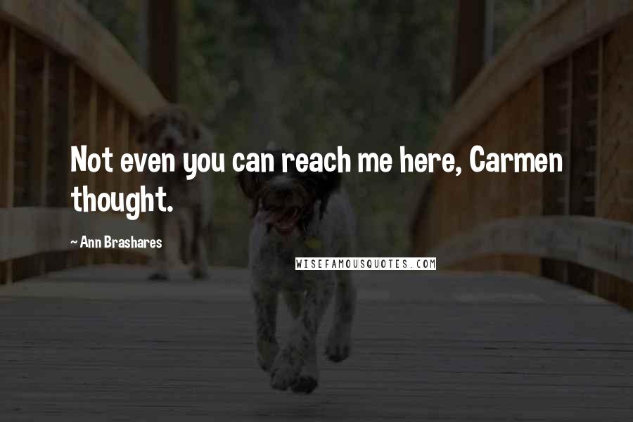 Ann Brashares quotes: Not even you can reach me here, Carmen thought.