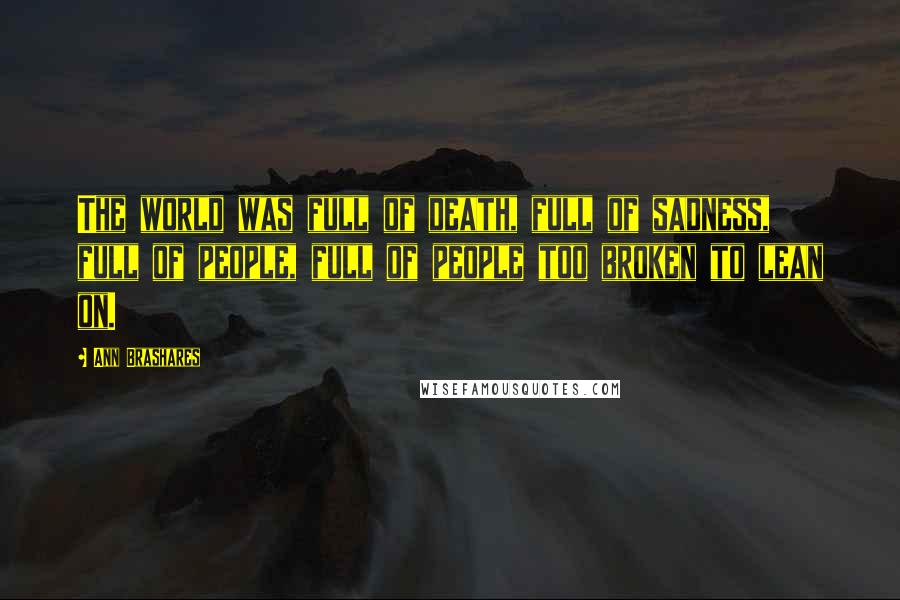 Ann Brashares quotes: The world was full of death, full of sadness, full of people, full of people too broken to lean on.