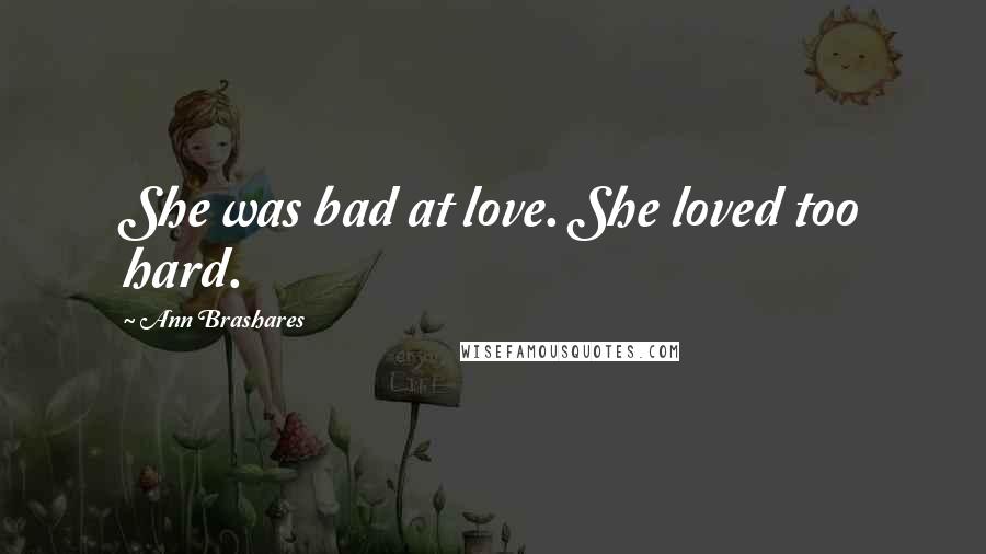 Ann Brashares quotes: She was bad at love. She loved too hard.