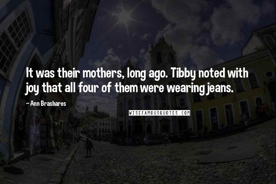 Ann Brashares quotes: It was their mothers, long ago. Tibby noted with joy that all four of them were wearing jeans.