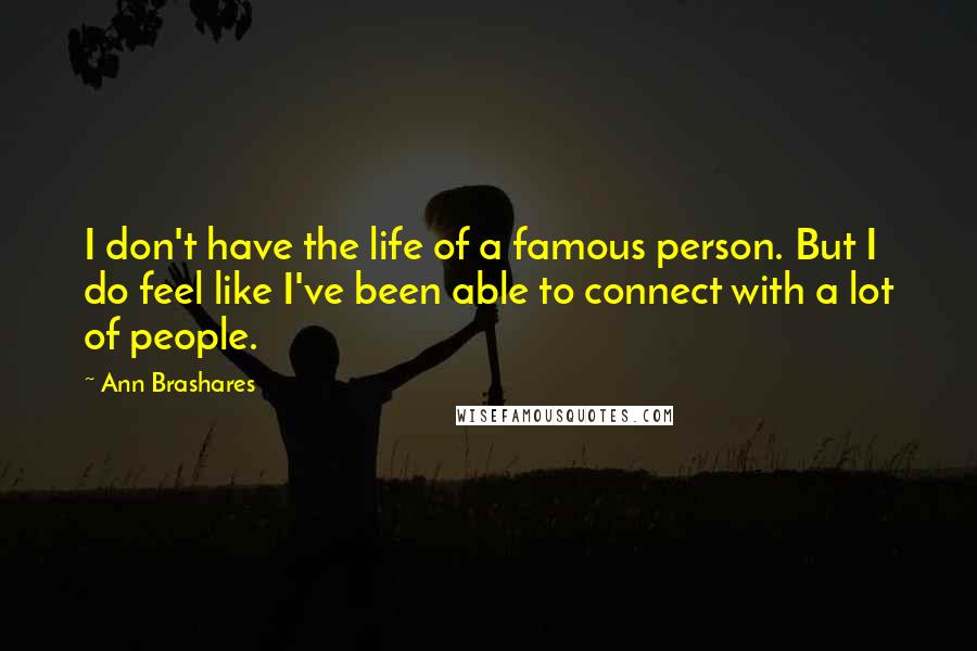 Ann Brashares quotes: I don't have the life of a famous person. But I do feel like I've been able to connect with a lot of people.