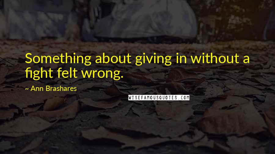 Ann Brashares quotes: Something about giving in without a fight felt wrong.