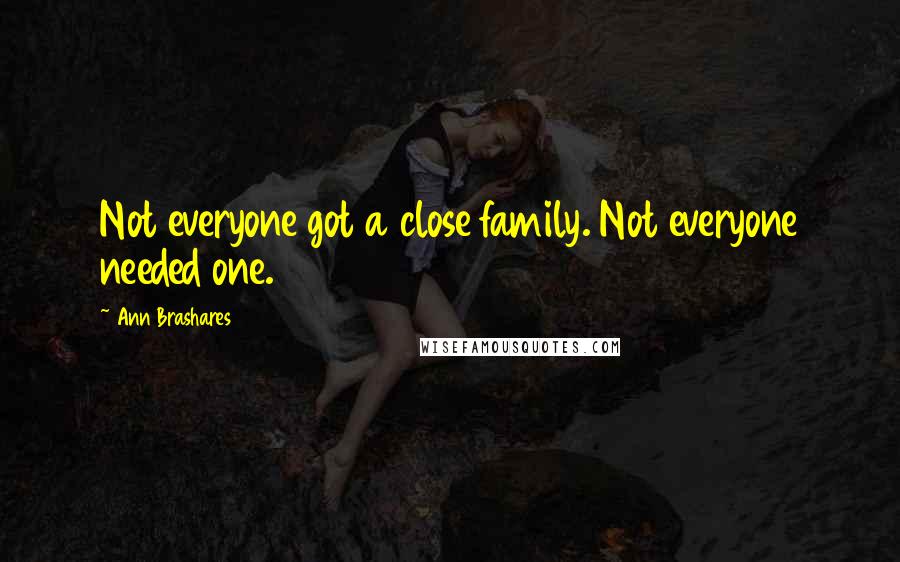 Ann Brashares quotes: Not everyone got a close family. Not everyone needed one.