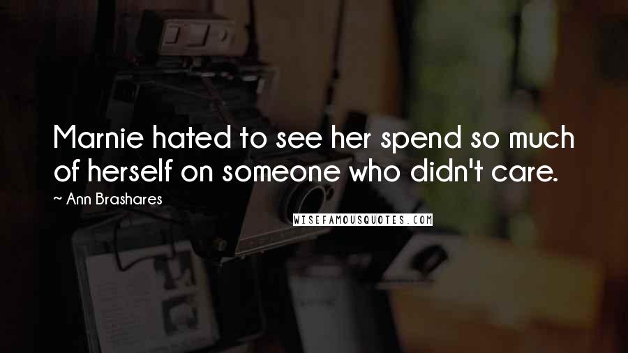 Ann Brashares quotes: Marnie hated to see her spend so much of herself on someone who didn't care.