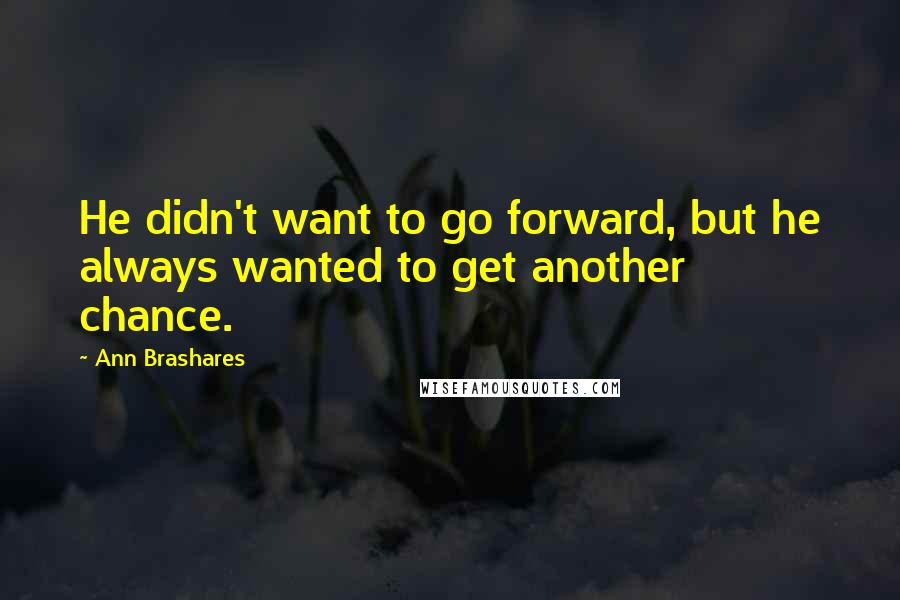 Ann Brashares quotes: He didn't want to go forward, but he always wanted to get another chance.