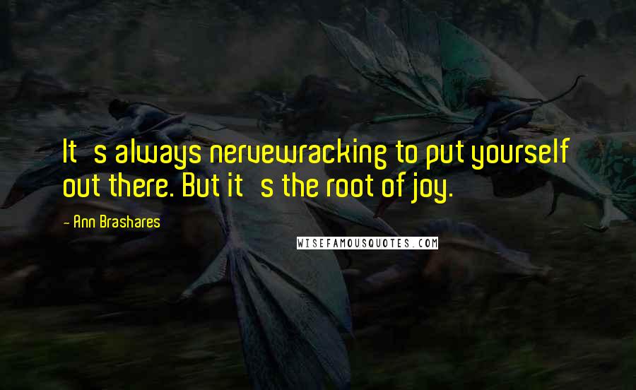 Ann Brashares quotes: It's always nervewracking to put yourself out there. But it's the root of joy.