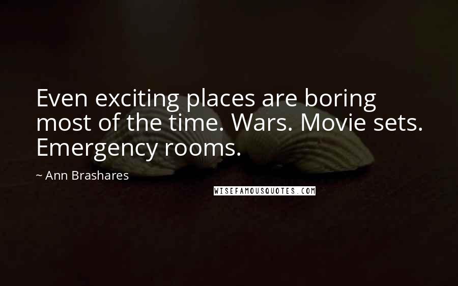 Ann Brashares quotes: Even exciting places are boring most of the time. Wars. Movie sets. Emergency rooms.