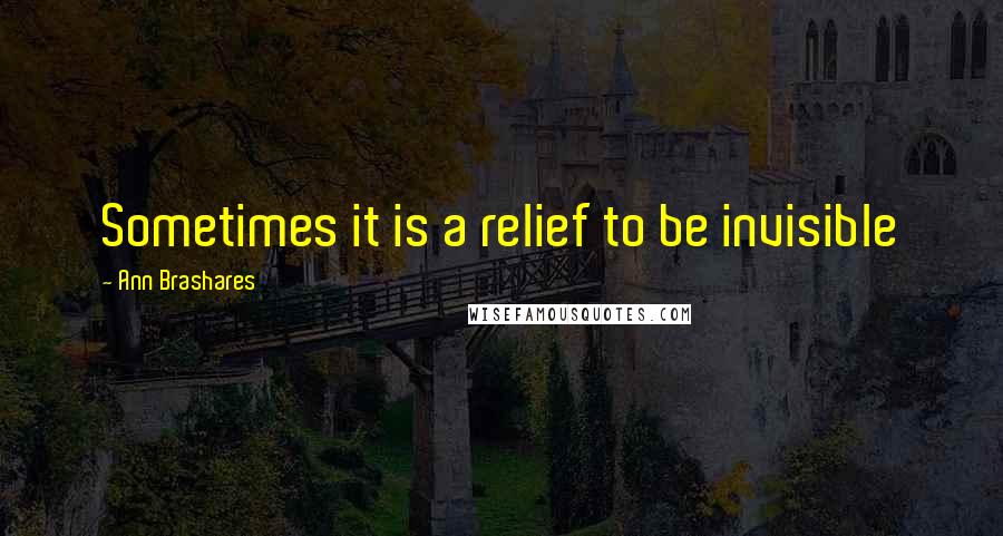 Ann Brashares quotes: Sometimes it is a relief to be invisible