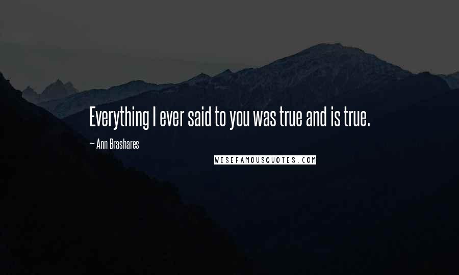 Ann Brashares quotes: Everything I ever said to you was true and is true.