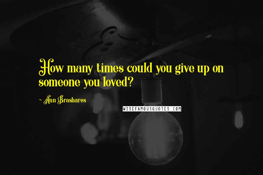 Ann Brashares quotes: How many times could you give up on someone you loved?