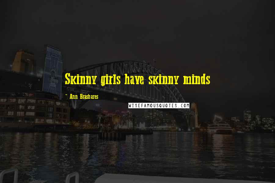 Ann Brashares quotes: Skinny girls have skinny minds