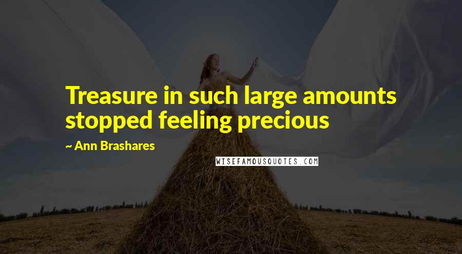 Ann Brashares quotes: Treasure in such large amounts stopped feeling precious