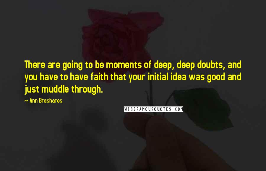 Ann Brashares quotes: There are going to be moments of deep, deep doubts, and you have to have faith that your initial idea was good and just muddle through.