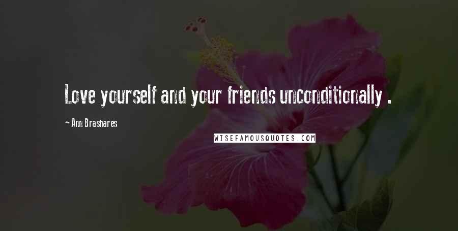 Ann Brashares quotes: Love yourself and your friends unconditionally .