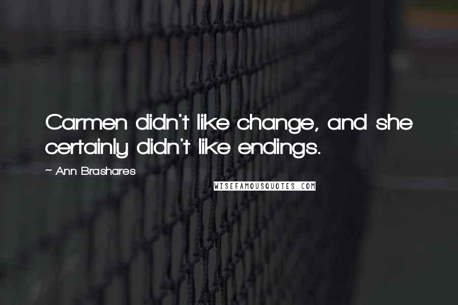 Ann Brashares quotes: Carmen didn't like change, and she certainly didn't like endings.