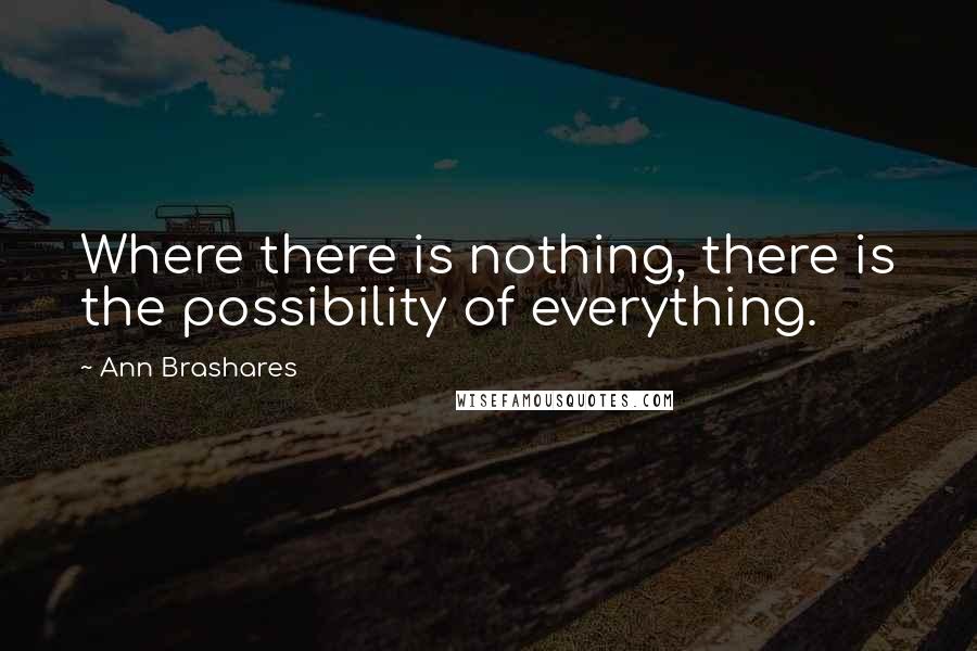 Ann Brashares quotes: Where there is nothing, there is the possibility of everything.