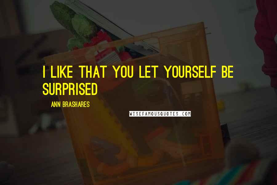 Ann Brashares quotes: I like that you let yourself be surprised