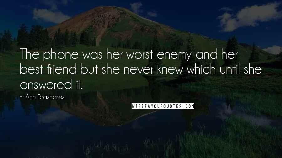 Ann Brashares quotes: The phone was her worst enemy and her best friend but she never knew which until she answered it.