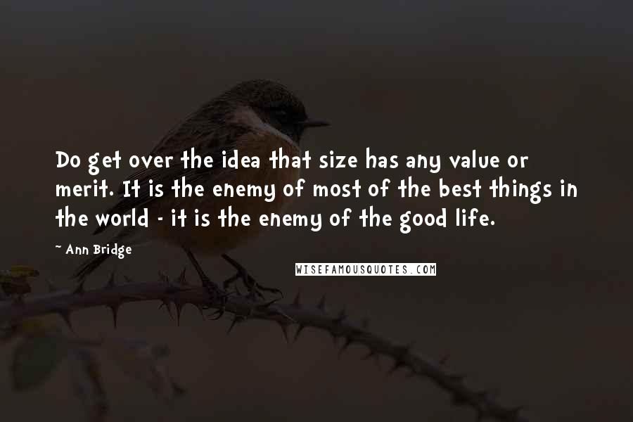 Ann Bridge quotes: Do get over the idea that size has any value or merit. It is the enemy of most of the best things in the world - it is the enemy