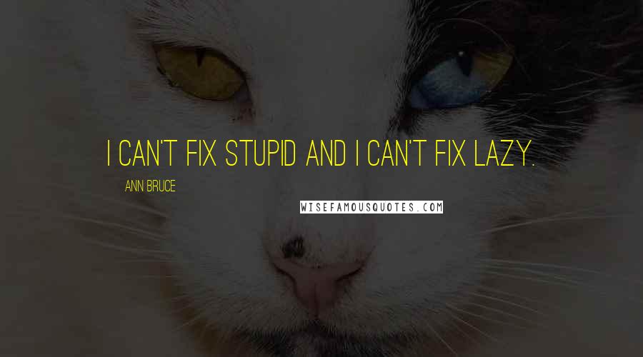 Ann Bruce quotes: I can't fix stupid and I can't fix lazy.