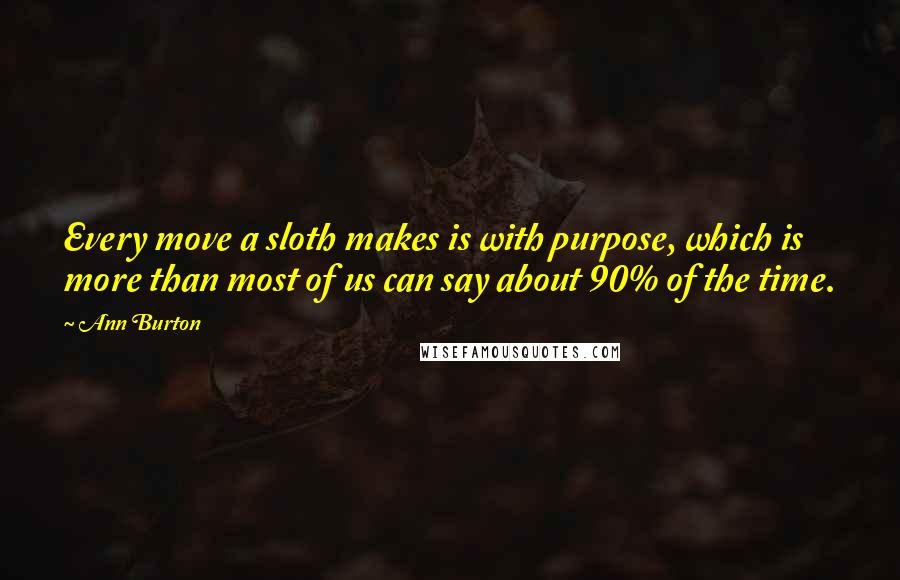 Ann Burton quotes: Every move a sloth makes is with purpose, which is more than most of us can say about 90% of the time.