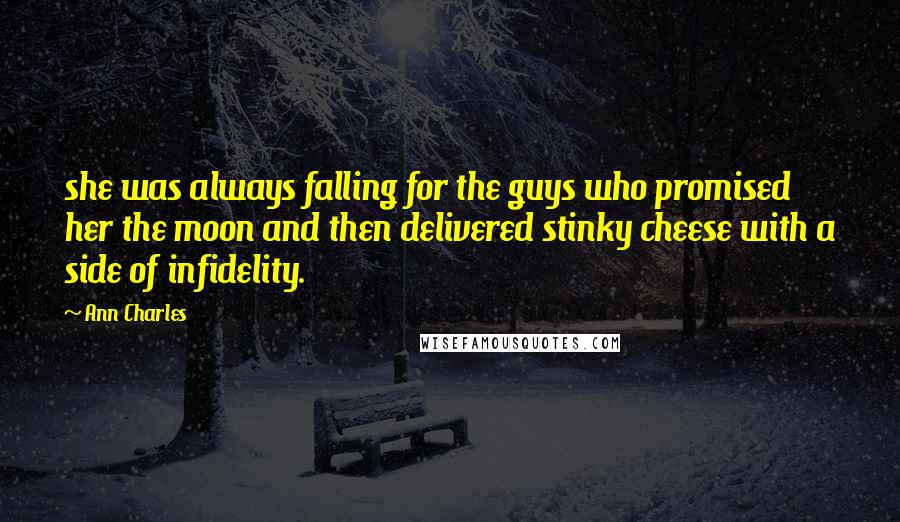 Ann Charles quotes: she was always falling for the guys who promised her the moon and then delivered stinky cheese with a side of infidelity. Ann Charles quotes: she was always falling for the guys who promised her the moon and then delivered stinky cheese with a side of infidelity.