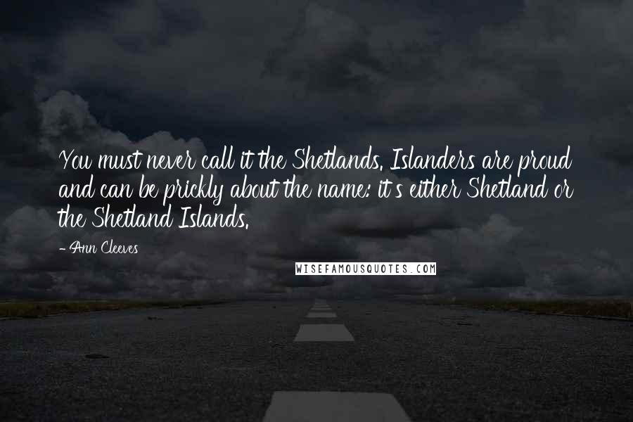 Ann Cleeves quotes: You must never call it the Shetlands. Islanders are proud and can be prickly about the name: it's either Shetland or the Shetland Islands.