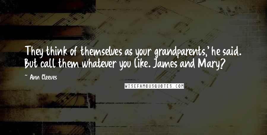 Ann Cleeves quotes: They think of themselves as your grandparents,' he said. But call them whatever you like. James and Mary?