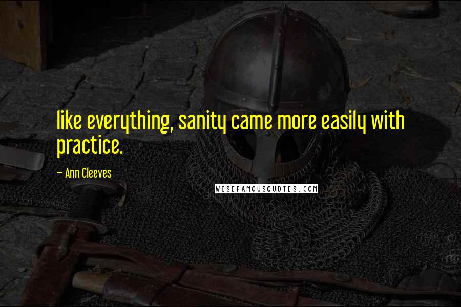 Ann Cleeves quotes: like everything, sanity came more easily with practice.