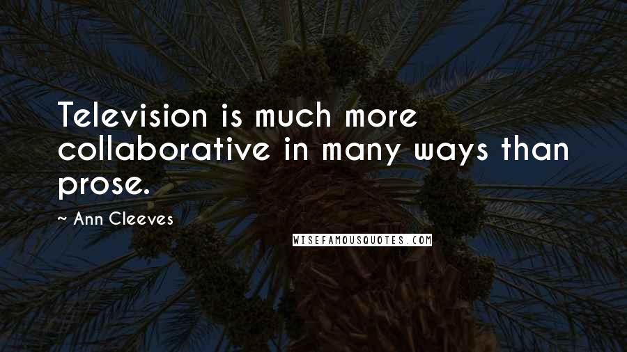 Ann Cleeves quotes: Television is much more collaborative in many ways than prose.