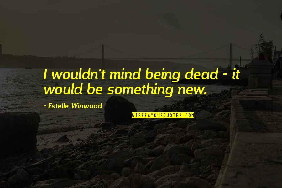 Ann Cole Lowe Quotes By Estelle Winwood: I wouldn't mind being dead - it would