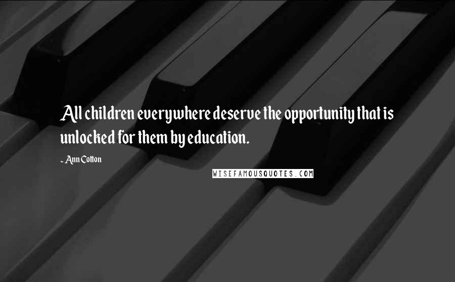 Ann Cotton quotes: All children everywhere deserve the opportunity that is unlocked for them by education.