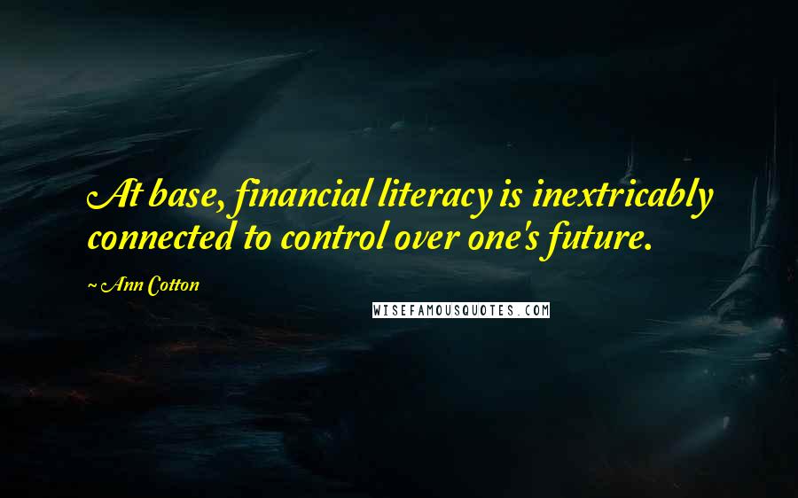 Ann Cotton quotes: At base, financial literacy is inextricably connected to control over one's future.