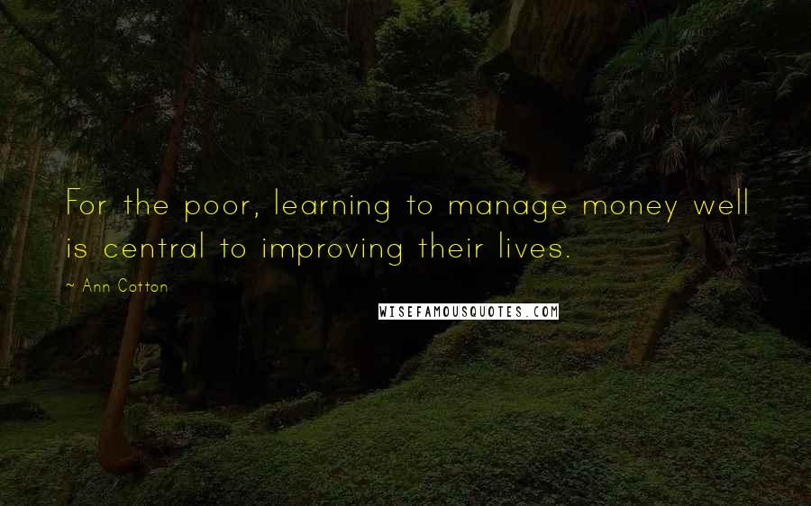 Ann Cotton quotes: For the poor, learning to manage money well is central to improving their lives.