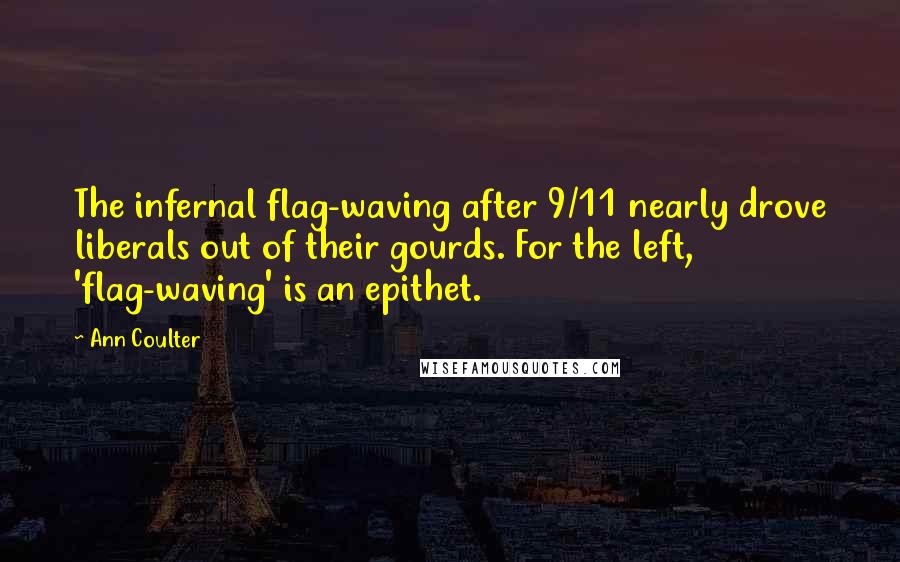 Ann Coulter quotes: The infernal flag-waving after 9/11 nearly drove liberals out of their gourds. For the left, 'flag-waving' is an epithet. Ann Coulter quotes: The infernal flag-waving after 9/11 nearly drove liberals out of their gourds. For the left, 'flag-waving' is an epithet.