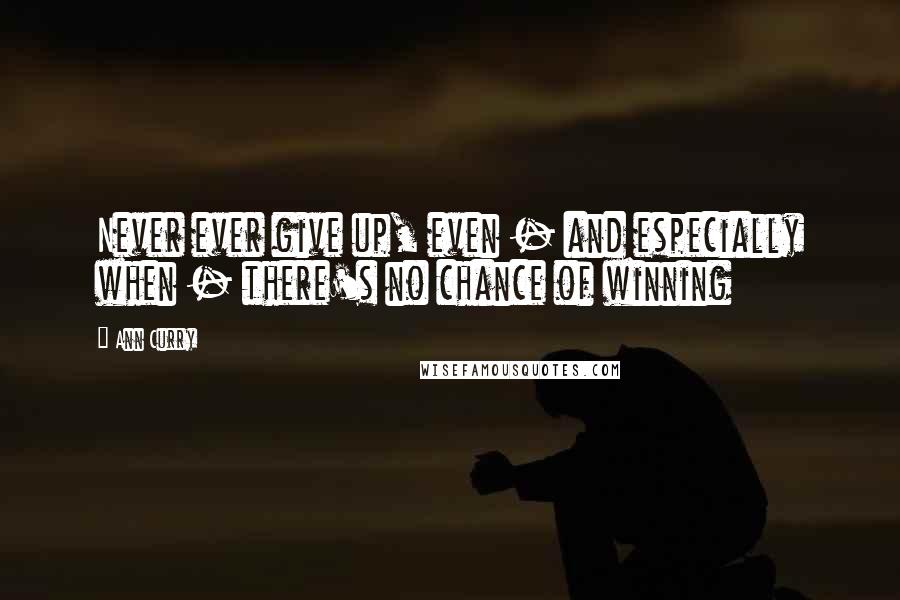 Ann Curry quotes: Never ever give up, even - and especially when - there's no chance of winning